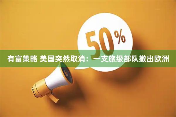 有富策略 美国突然取消：一支旅级部队撤出欧洲