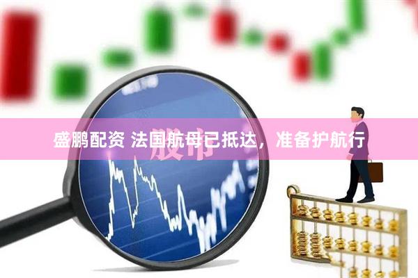 盛鹏配资 法国航母已抵达，准备护航行