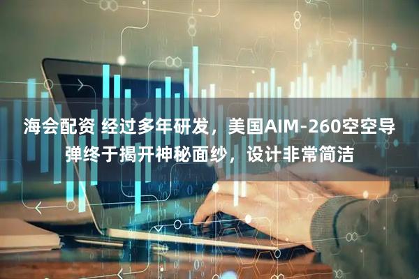 海会配资 经过多年研发，美国AIM-260空空导弹终于揭开神秘面纱，设计非常简洁