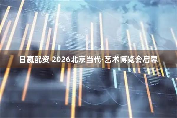 日赢配资 2026北京当代·艺术博览会启幕
