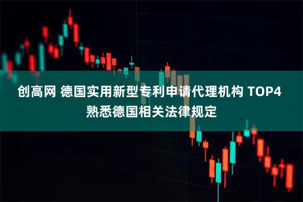 创高网 德国实用新型专利申请代理机构 TOP4 熟悉德国相关法律规定