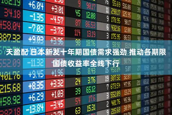 天盈配 日本新发十年期国债需求强劲 推动各期限国债收益率全线下行