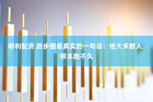 明利配资 跑步圈最真实的一句话：绝大多数人，根本跑不久