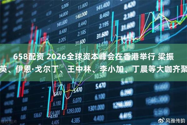 658配资 2026全球资本峰会在香港举行 梁振英、伊恩·戈尔丁、王中林、李小加、丁晨等大咖齐聚