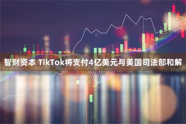 智财资本 TikTok将支付4亿美元与美国司法部和解