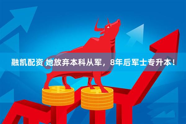 融凯配资 她放弃本科从军，8年后军士专升本！